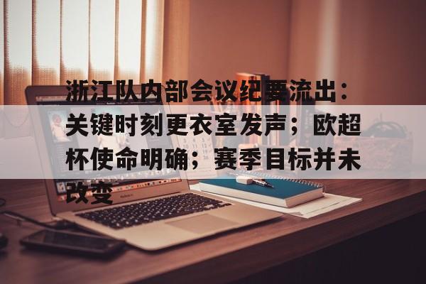 包含浙江队内部会议纪要流出：关键时刻更衣室发声；欧超杯使命明确；赛季目标并未改变的词条