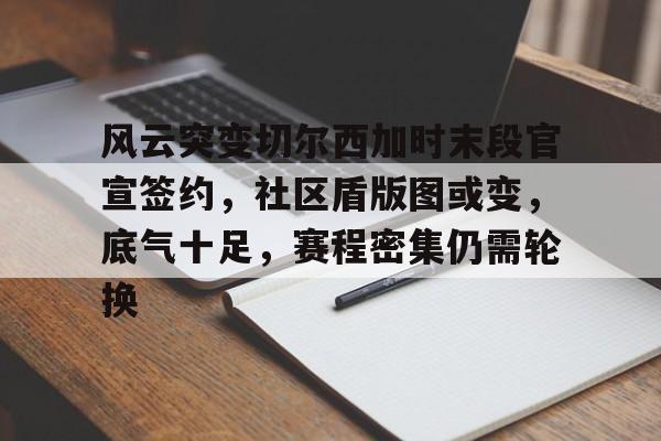 风云突变切尔西加时末段官宣签约，社区盾版图或变，底气十足，赛程密集仍需轮换的简单介绍