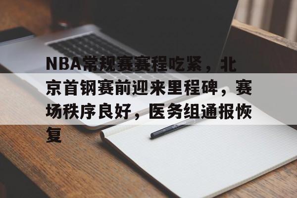 英雄联盟-NBA常规赛赛程吃紧，北京首钢赛前迎来里程碑，赛场秩序良好，医务组通报恢复的简单介绍